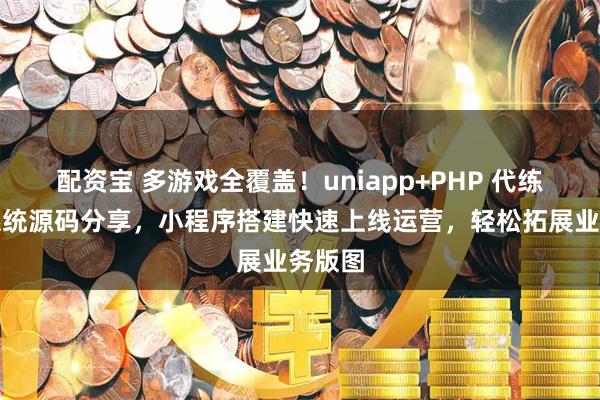 配资宝 多游戏全覆盖！uniapp+PHP 代练护航系统源码分享，小程序搭建快速上线运营，轻松拓展业务版图