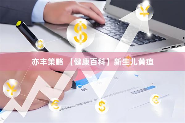 亦丰策略 【健康百科】新生儿黄疸