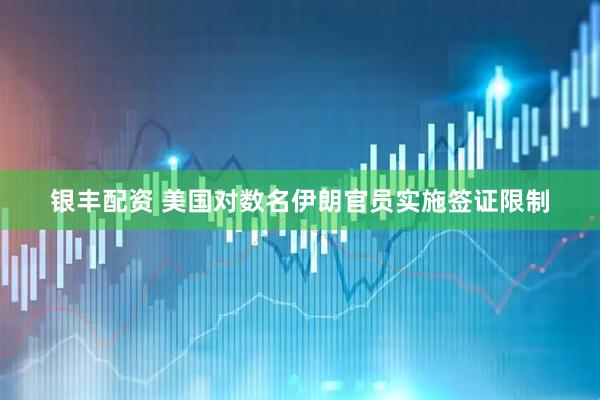 银丰配资 美国对数名伊朗官员实施签证限制