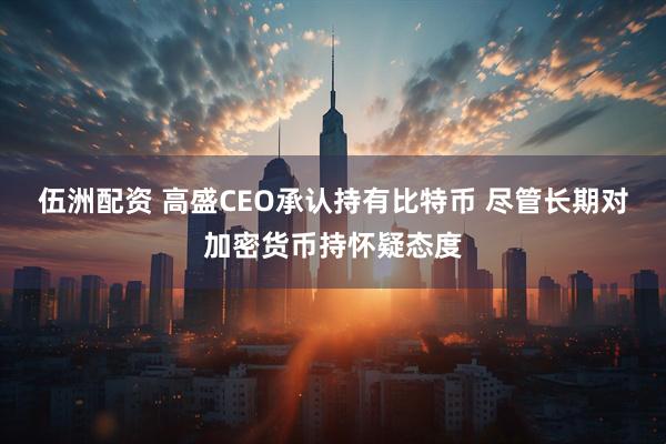 伍洲配资 高盛CEO承认持有比特币 尽管长期对加密货币持怀疑态度
