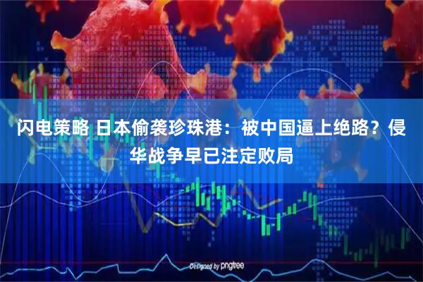 闪电策略 日本偷袭珍珠港：被中国逼上绝路？侵华战争早已注定败局