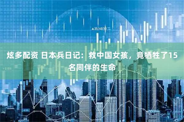 炫多配资 日本兵日记：救中国女孩，竟牺牲了15名同伴的生命
