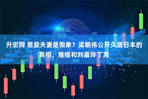 升宏网 恩爱夫妻是假象？梁朝伟公开久居日本的真相，难怪和刘嘉玲丁克