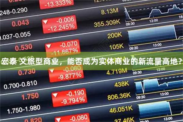 宏泰 文旅型商业，能否成为实体商业的新流量高地？